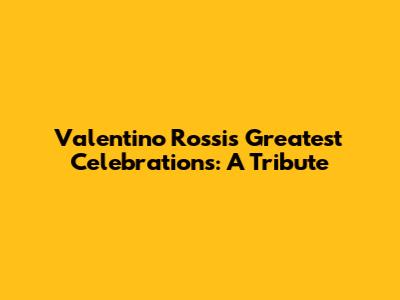 Valentino Rossi's Greatest Celebrations: A Tribute