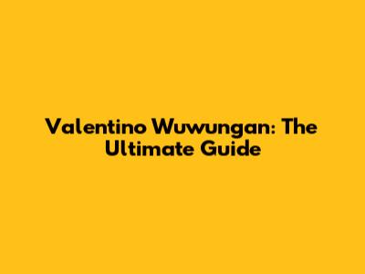 Valentino Wuwungan: The Ultimate Guide