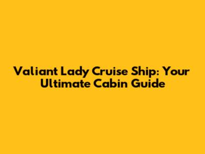 Valiant Lady Cruise Ship: Your Ultimate Cabin Guide