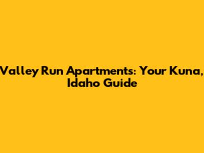 Valley Run Apartments: Your Kuna, Idaho Guide