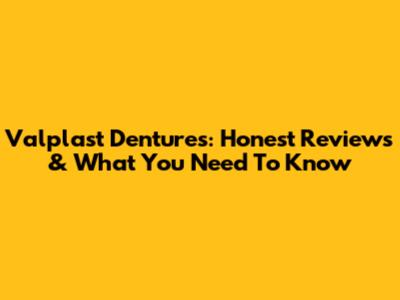 Valplast Dentures: Honest Reviews & What You Need To Know