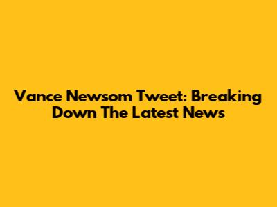 Vance Newsom Tweet: Breaking Down The Latest News