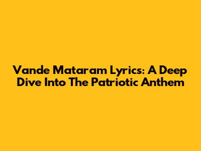 Vande Mataram Lyrics: A Deep Dive Into The Patriotic Anthem