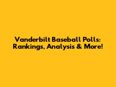 Vanderbilt Baseball Polls: Rankings, Analysis & More!
