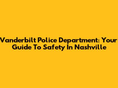 Vanderbilt Police Department: Your Guide To Safety In Nashville