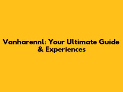Vanharennl: Your Ultimate Guide & Experiences