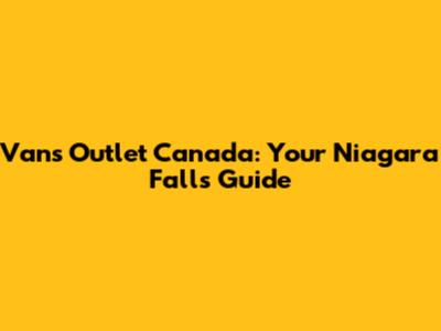 Vans Outlet Canada: Your Niagara Falls Guide
