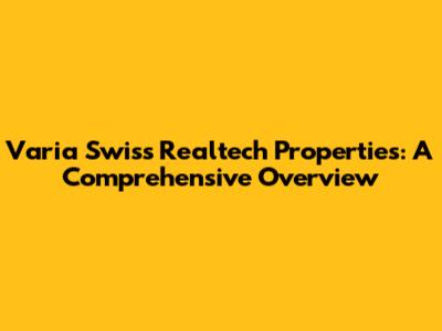 Varia Swiss Realtech Properties: A Comprehensive Overview