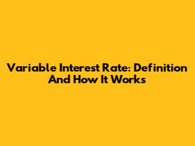 Variable Interest Rate: Definition And How It Works