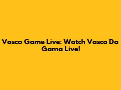 Vasco Game Live: Watch Vasco Da Gama Live!