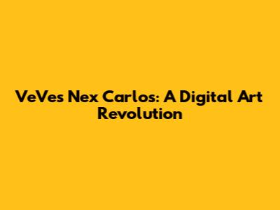 VeVe's Nex Carlos: A Digital Art Revolution