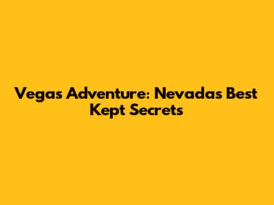 Vegas Adventure: Nevada's Best Kept Secrets