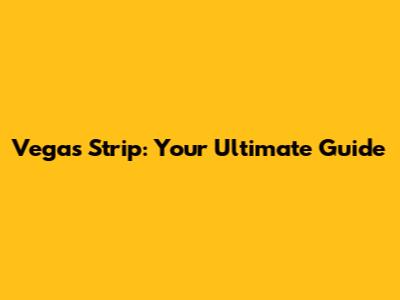 Vegas Strip: Your Ultimate Guide