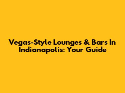 Vegas-Style Lounges & Bars In Indianapolis: Your Guide