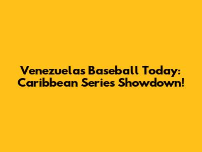Venezuela's Baseball Today: Caribbean Series Showdown!
