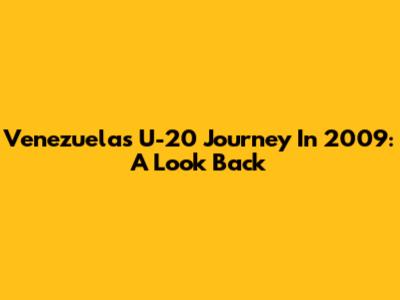 Venezuela's U-20 Journey In 2009: A Look Back