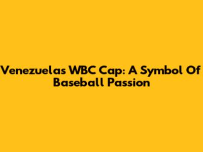 Venezuela's WBC Cap: A Symbol Of Baseball Passion