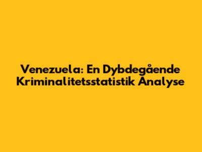 Venezuela: En Dybdegående Kriminalitetsstatistik Analyse