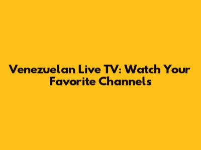 Venezuelan Live TV: Watch Your Favorite Channels
