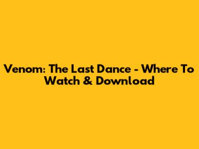 Venom: The Last Dance - Where To Watch & Download