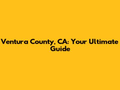 Ventura County, CA: Your Ultimate Guide