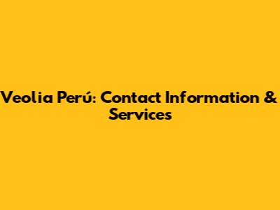 Veolia Perú: Contact Information & Services