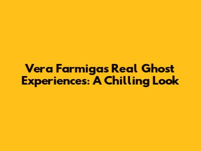 Vera Farmiga's Real Ghost Experiences: A Chilling Look