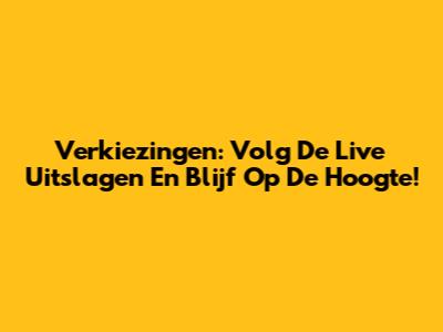 Verkiezingen: Volg De Live Uitslagen En Blijf Op De Hoogte!