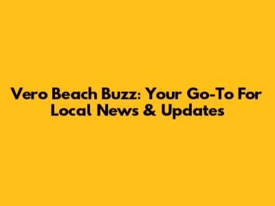 Vero Beach Buzz: Your Go-To For Local News & Updates