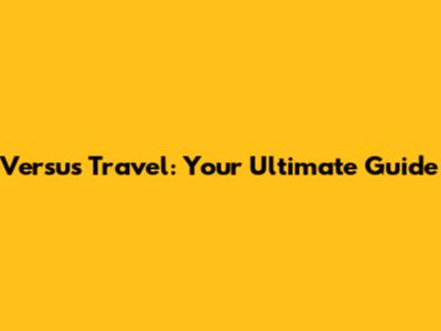 Versus Travel: Your Ultimate Guide