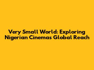 Very Small World: Exploring Nigerian Cinema's Global Reach
