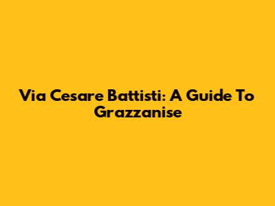 Via Cesare Battisti: A Guide To Grazzanise