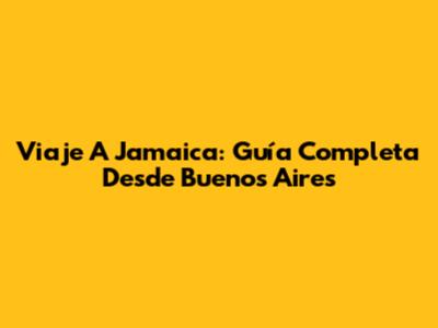 Viaje A Jamaica: Guía Completa Desde Buenos Aires