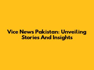 Vice News Pakistan: Unveiling Stories And Insights
