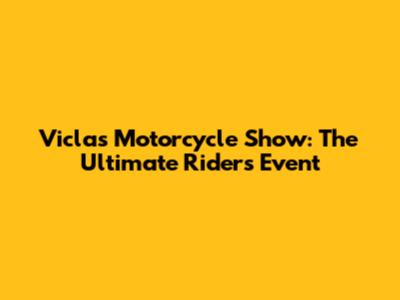 Viclas Motorcycle Show: The Ultimate Rider's Event