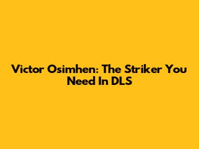 Victor Osimhen: The Striker You Need In DLS