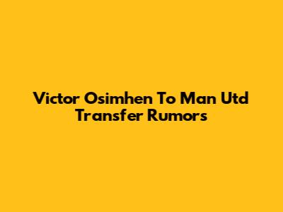 Victor Osimhen To Man Utd Transfer Rumors