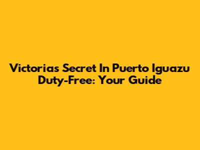 Victoria's Secret In Puerto Iguazu Duty-Free: Your Guide