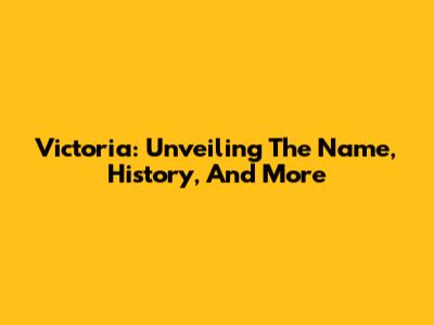 Victoria: Unveiling The Name, History, And More
