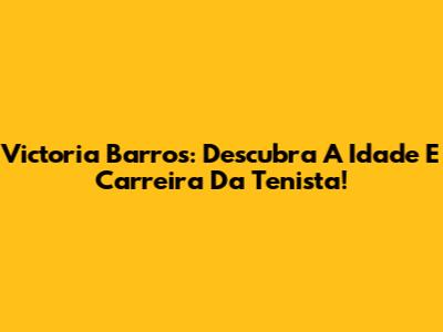 Victoria Barros: Descubra A Idade E Carreira Da Tenista!