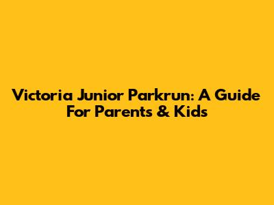 Victoria Junior Parkrun: A Guide For Parents & Kids