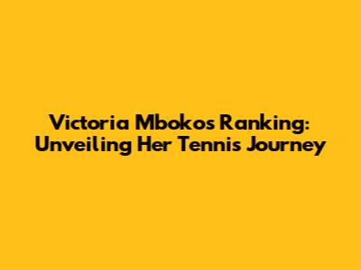Victoria Mboko's Ranking: Unveiling Her Tennis Journey
