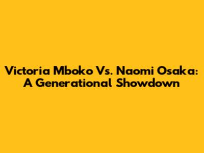 Victoria Mboko Vs. Naomi Osaka: A Generational Showdown