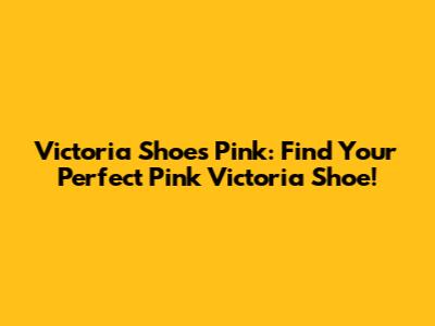 Victoria Shoes Pink: Find Your Perfect Pink Victoria Shoe!