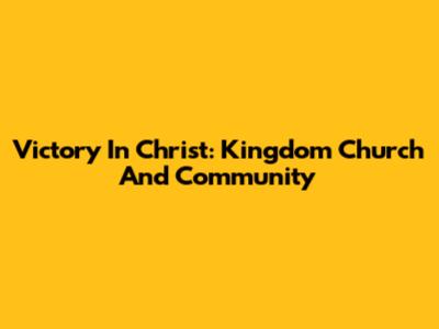 Victory In Christ: Kingdom Church And Community