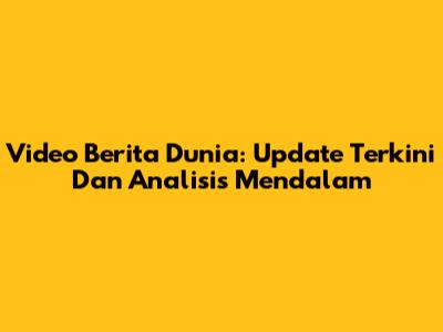 Video Berita Dunia: Update Terkini Dan Analisis Mendalam