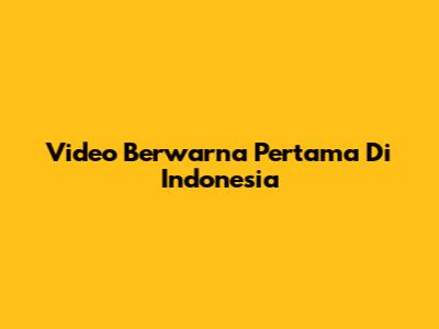 Video Berwarna Pertama Di Indonesia