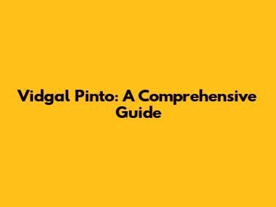 Vidgal Pinto: A Comprehensive Guide