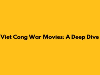 Viet Cong War Movies: A Deep Dive