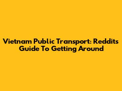 Vietnam Public Transport: Reddit's Guide To Getting Around